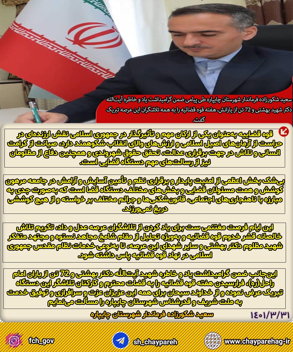 سعید شکورزاده فرماندار شهرستان چایپاره طی پیامی ضمن گرامیداشت یاد و خاطره آیت‌الله دکتر شهید بهشتی و 72 تن از یارانش، هفته قوه قضائیه را به همه تلاشگران این عرصه تبریک گفت.