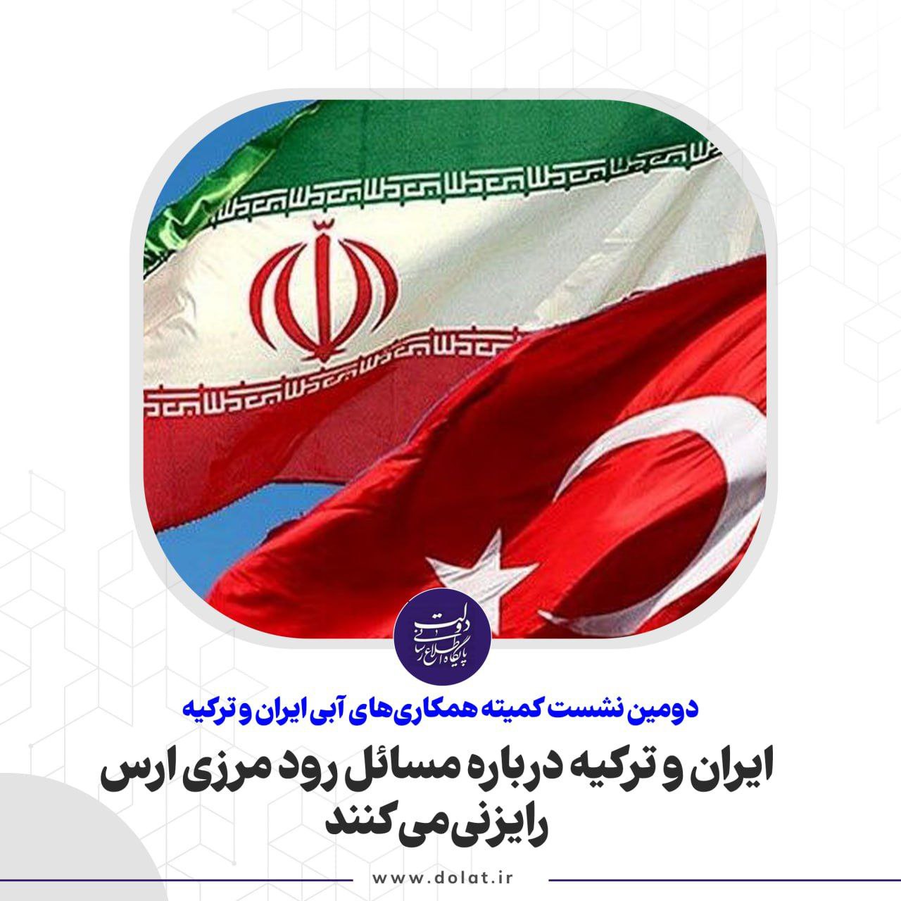 ایران و ترکیه درباره مسائل رود مرزی ارس رایزنی میکنند